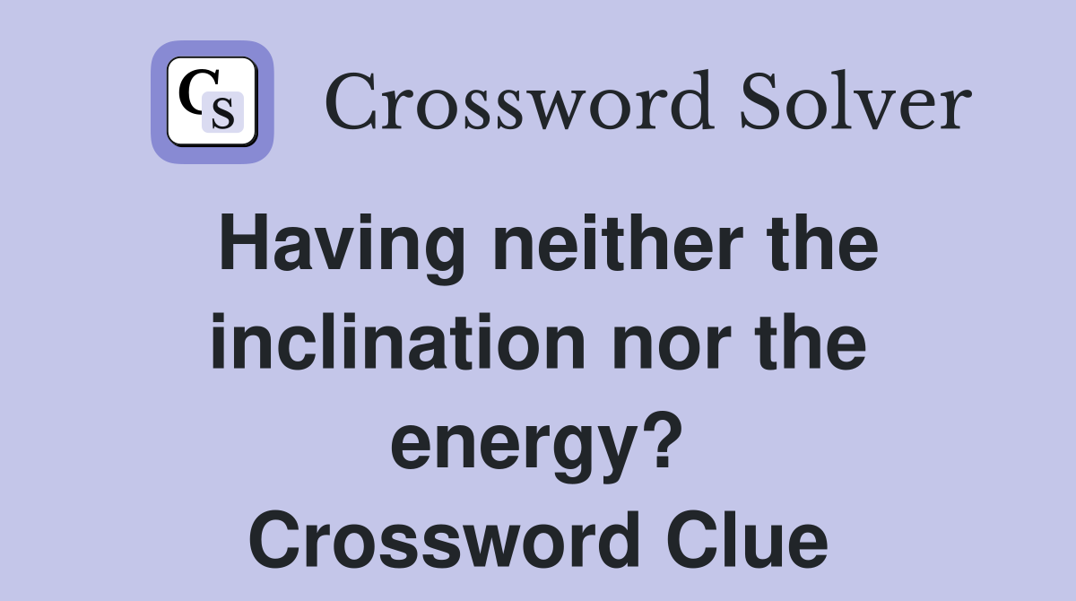 Having neither the inclination nor the energy? Crossword Clue