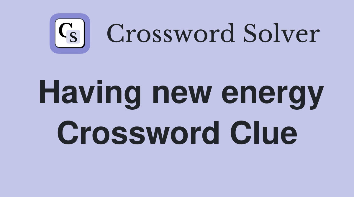 Having new energy Crossword Clue
