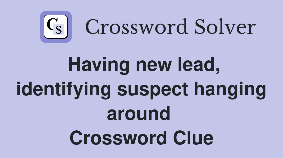 Having new lead, identifying suspect hanging around  Crossword Clue