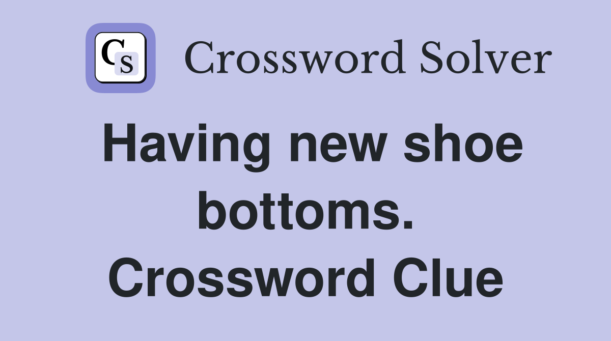 Having new shoe bottoms. Crossword Clue