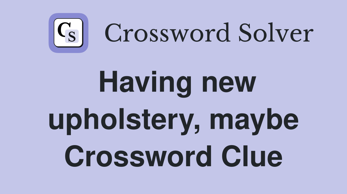 Having new upholstery, maybe Crossword Clue
