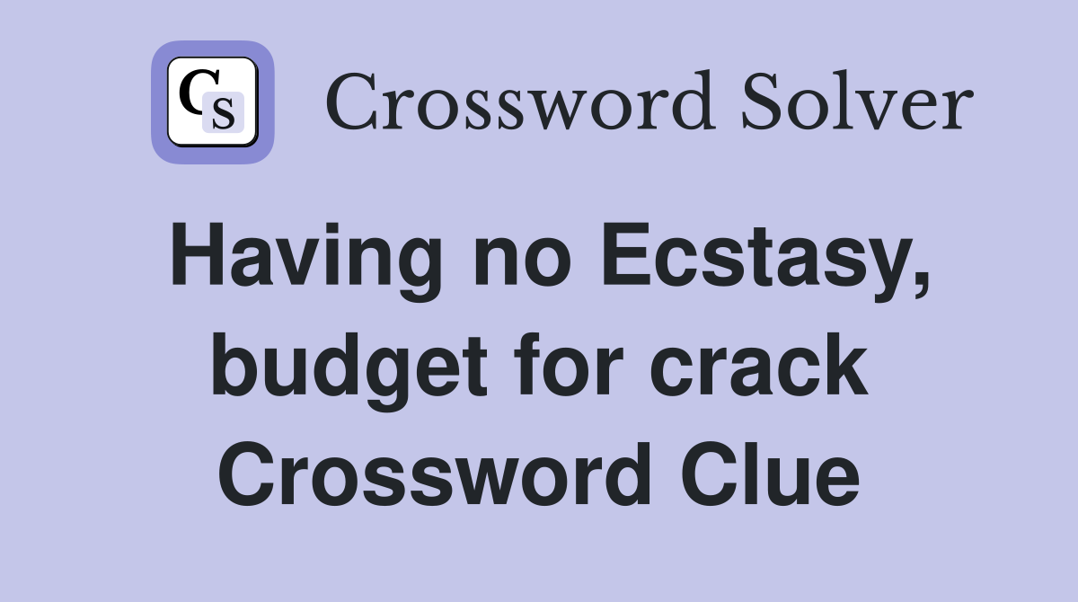 Having no Ecstasy, budget for crack Crossword Clue