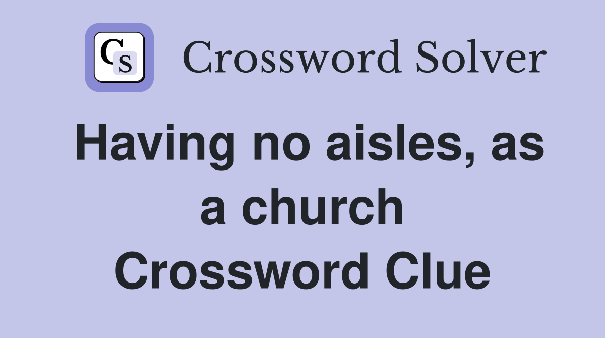 Having no aisles, as a church Crossword Clue