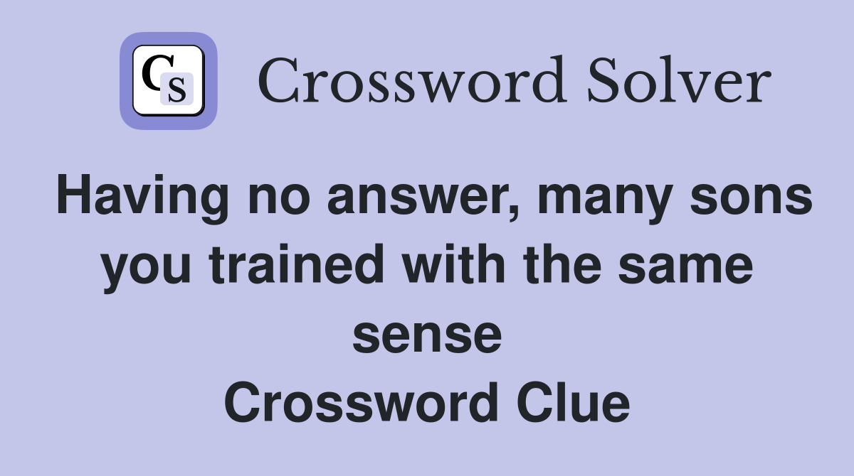 Having no answer, many sons you trained with the same sense Crossword Clue