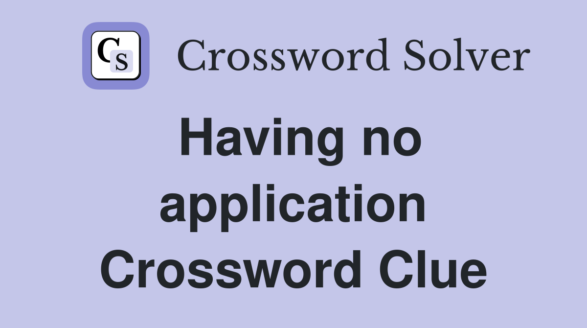 Having no application Crossword Clue