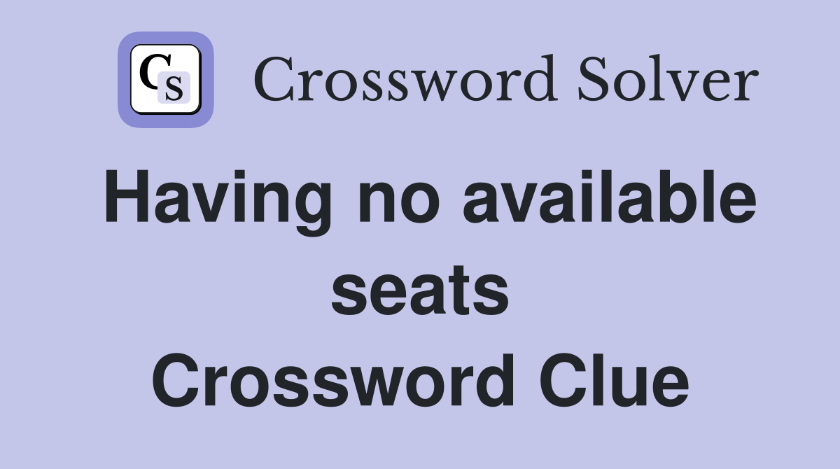 Having no available seats Crossword Clue