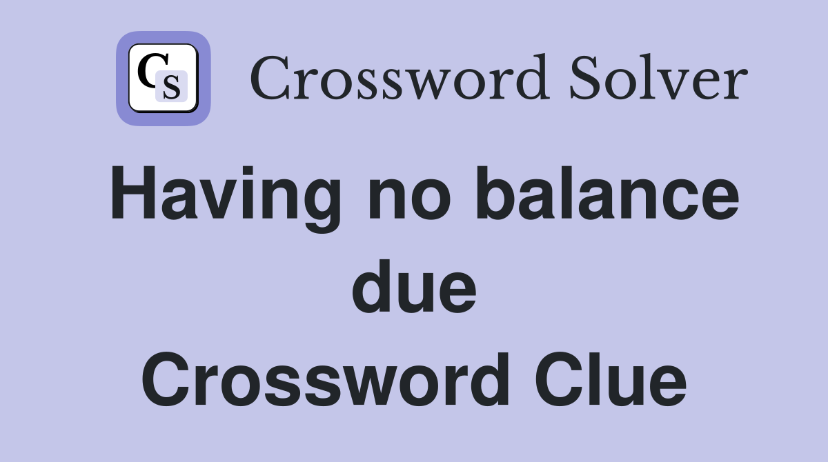 Having no balance due Crossword Clue