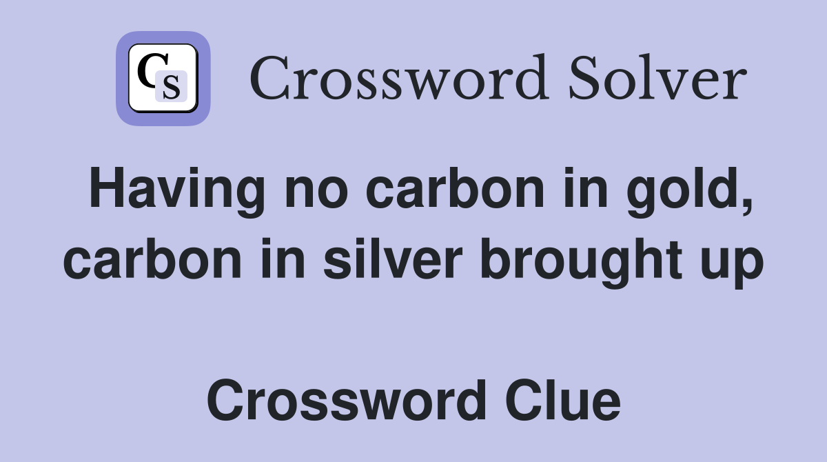 Having no carbon in gold, carbon in silver brought up  Crossword Clue