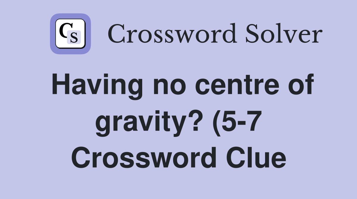 Having no centre of gravity? (5 7) Crossword Clue Answers Crossword Having no centre of gravity? (5 7) Crossword Clue Answers Crossword