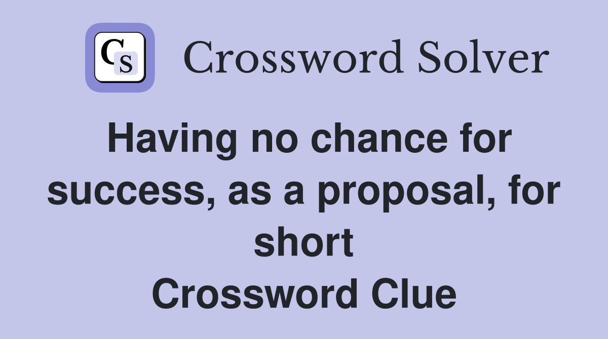 Having no chance for success, as a proposal, for short Crossword Clue