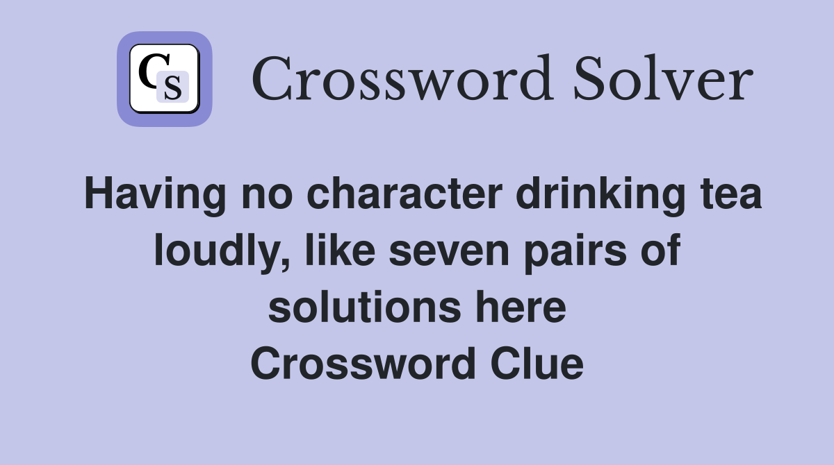 Having no character drinking tea loudly, like seven pairs of solutions here Crossword Clue