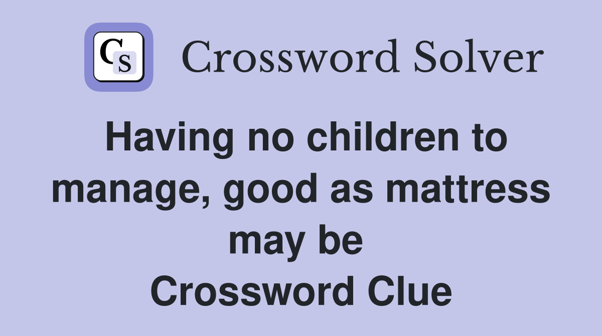 Having no children to manage, good as mattress may be  Crossword Clue