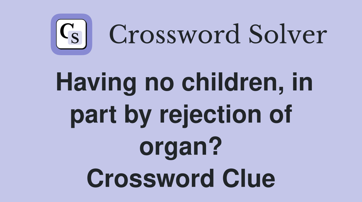 Having no children, in part by rejection of organ? Crossword Clue