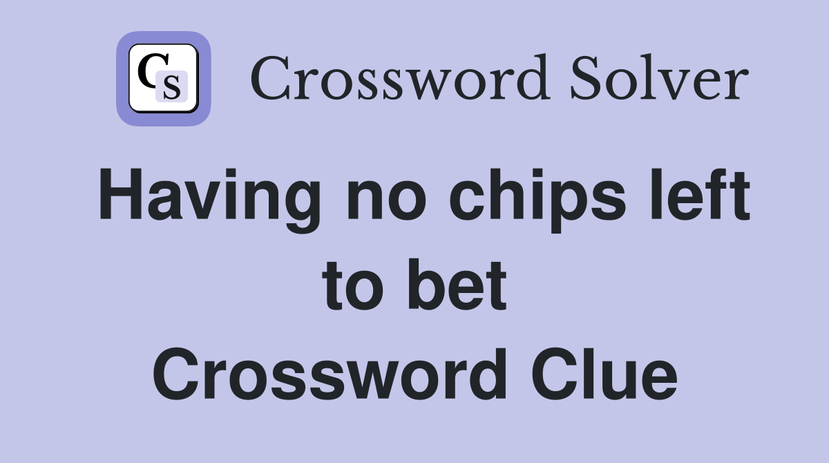 Having no chips left to bet Crossword Clue