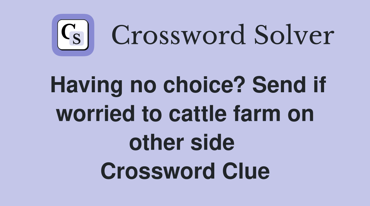 Having no choice? Send if worried to cattle farm on other side  Crossword Clue