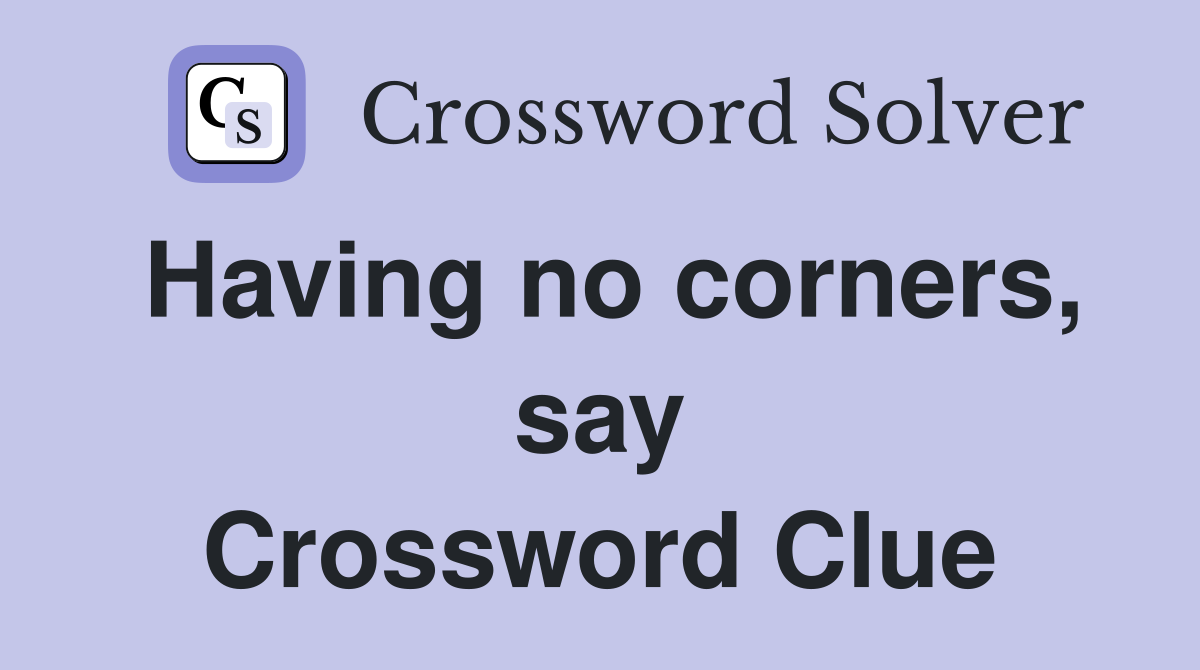 Having no corners, say Crossword Clue
