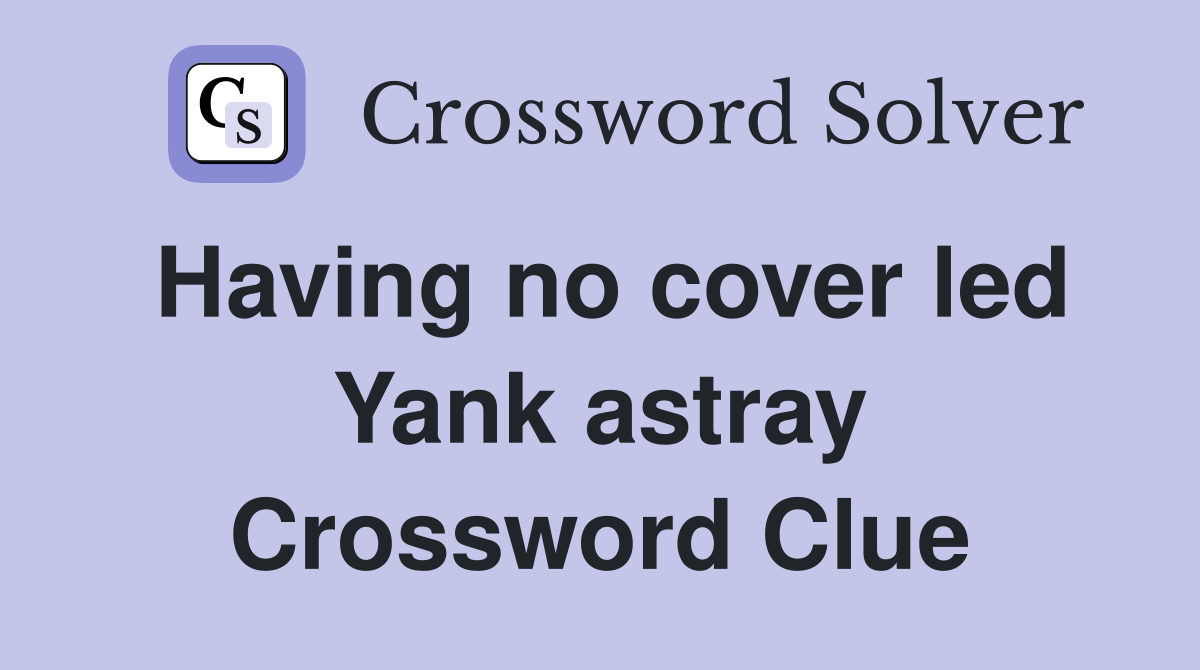 Having no cover led Yank astray Crossword Clue