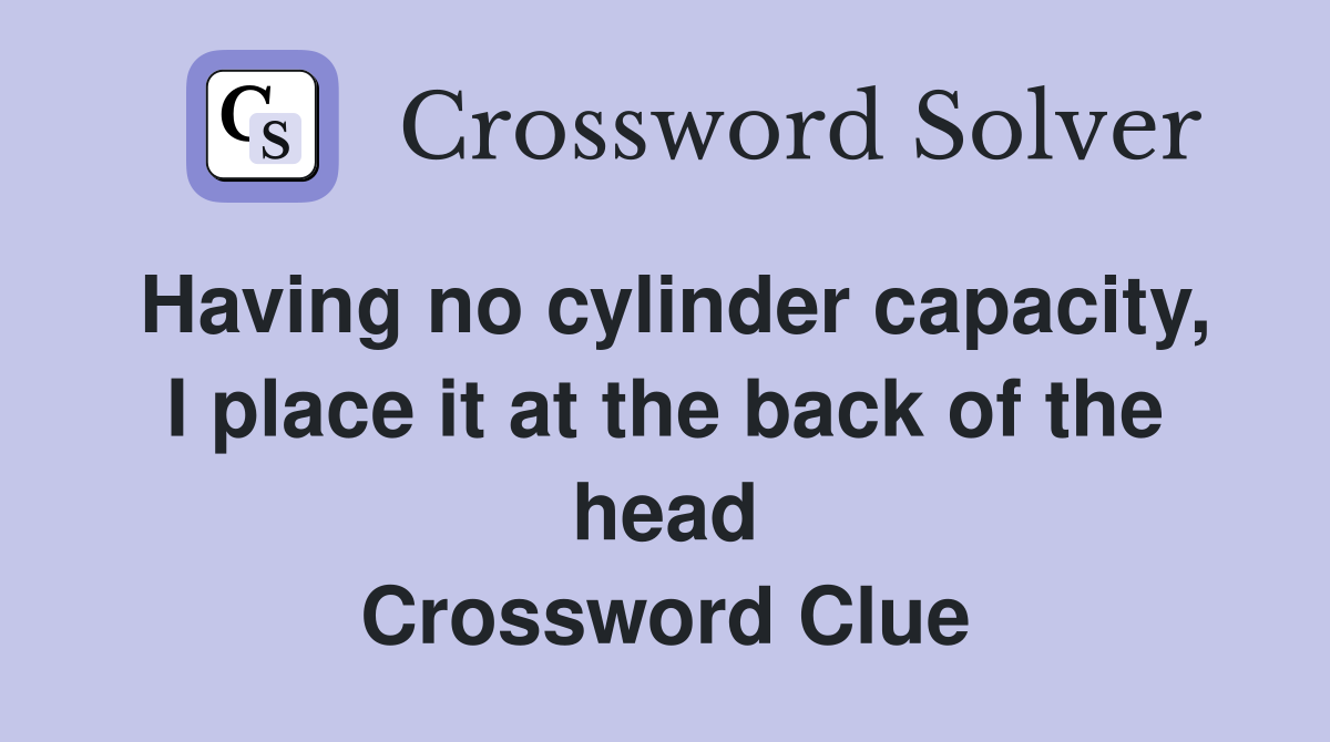 Having no cylinder capacity, I place it at the back of the head Crossword Clue