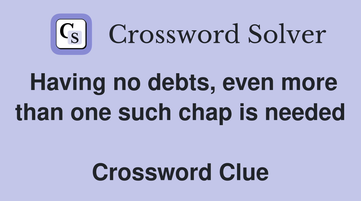 Having no debts, even more than one such chap is needed  Crossword Clue