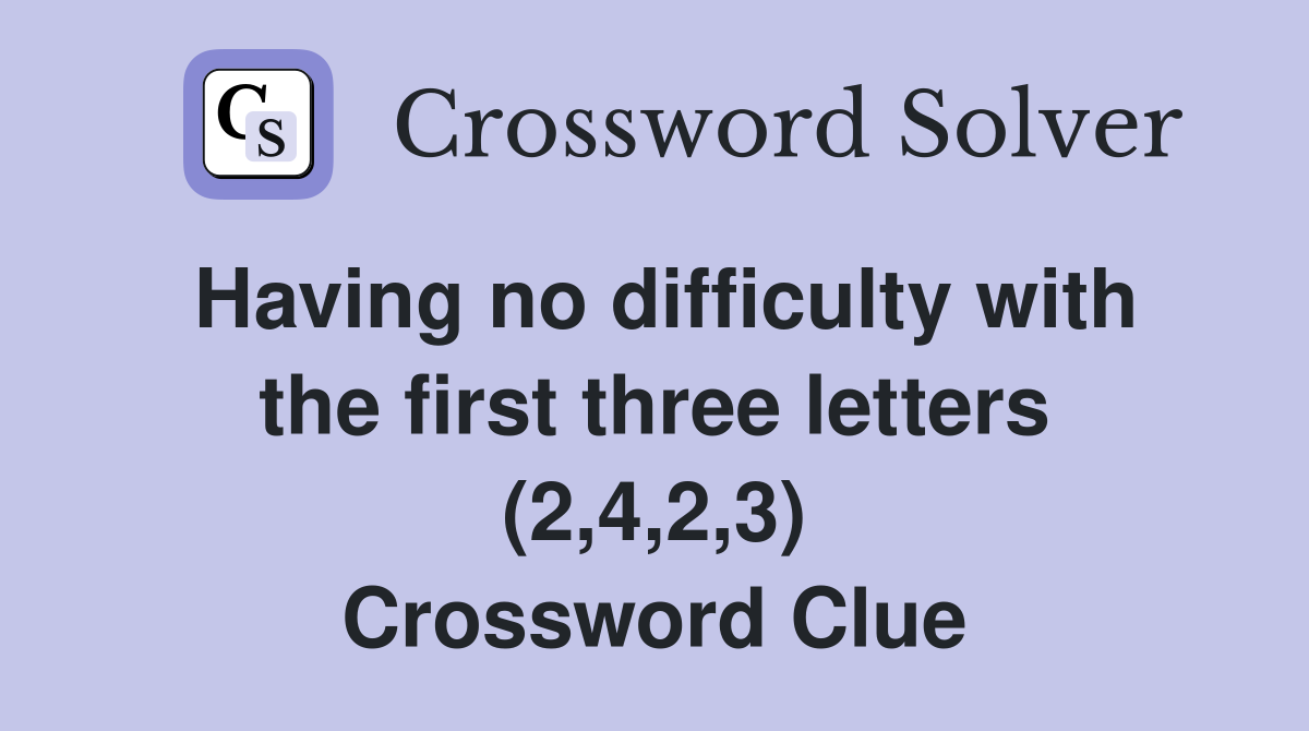Having no difficulty with the first three letters (2,4,2,3) Crossword Clue