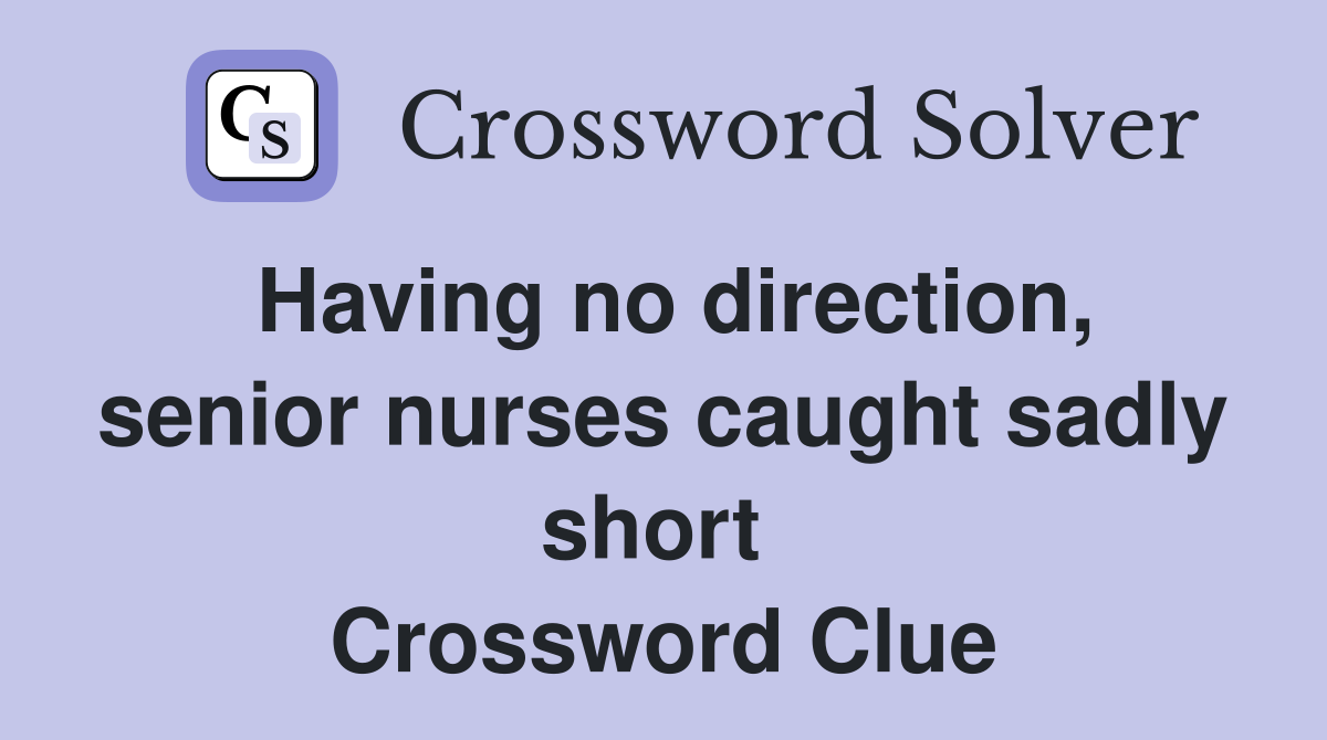 Having no direction, senior nurses caught sadly short  Crossword Clue