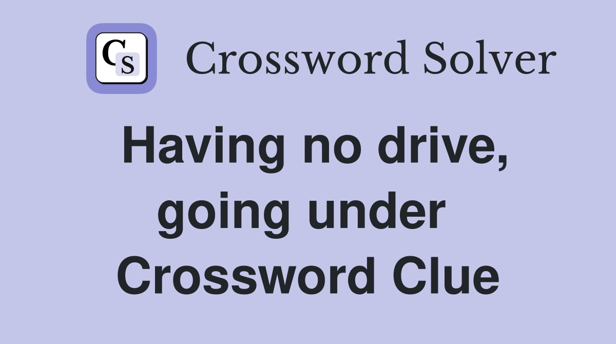Having no drive, going under  Crossword Clue