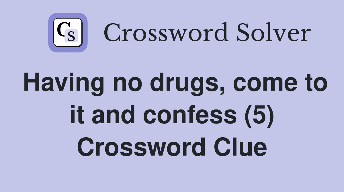 Having no drugs, come to it and confess (5) Crossword Clue