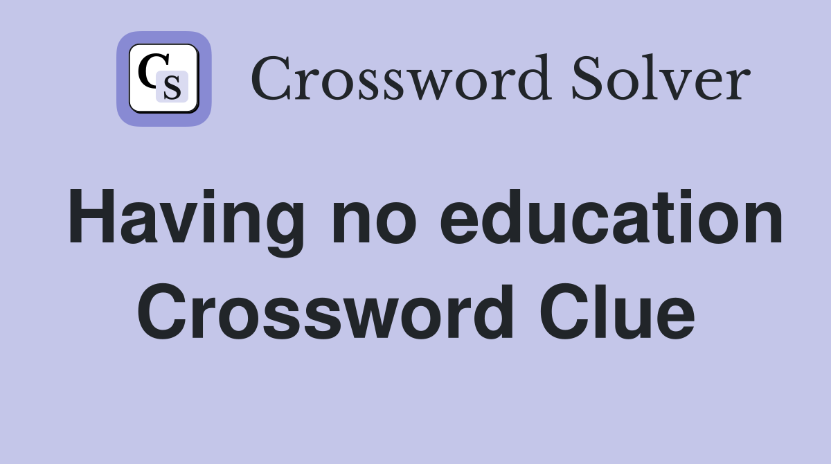 Having no education Crossword Clue