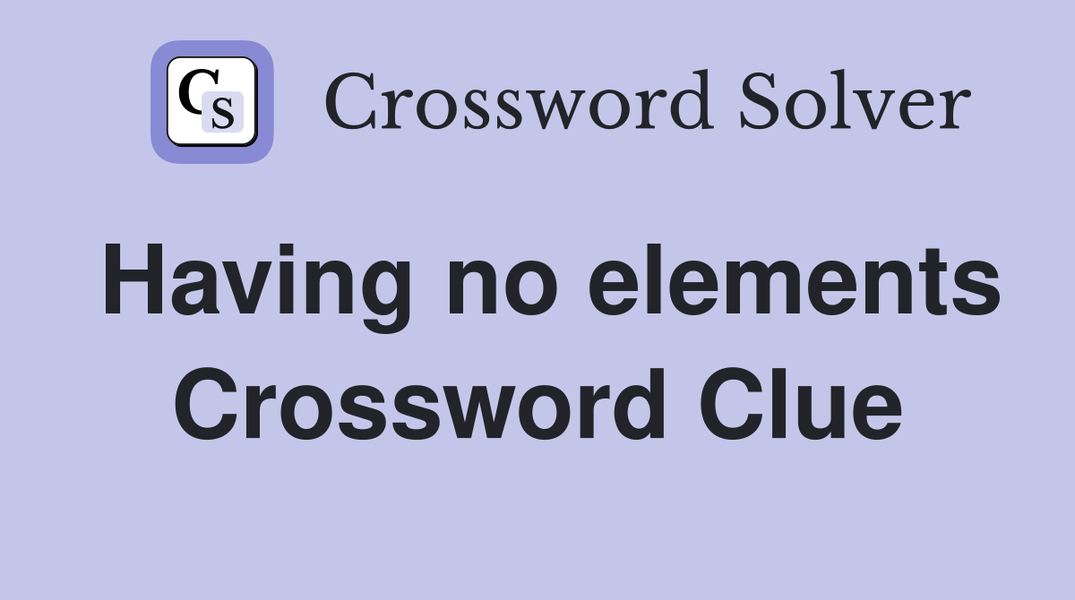 Having no elements Crossword Clue
