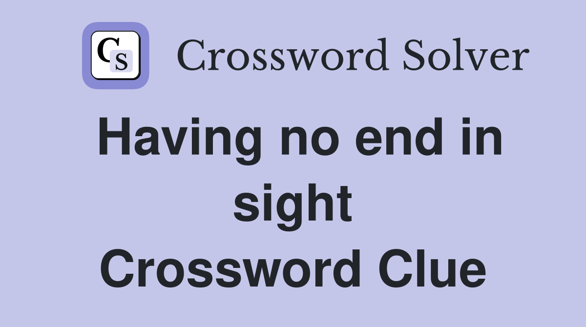 Having no end in sight Crossword Clue