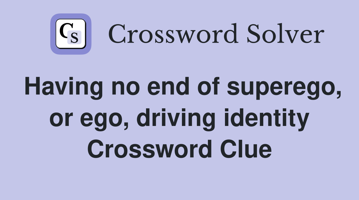 Having no end of superego, or ego, driving identity Crossword Clue