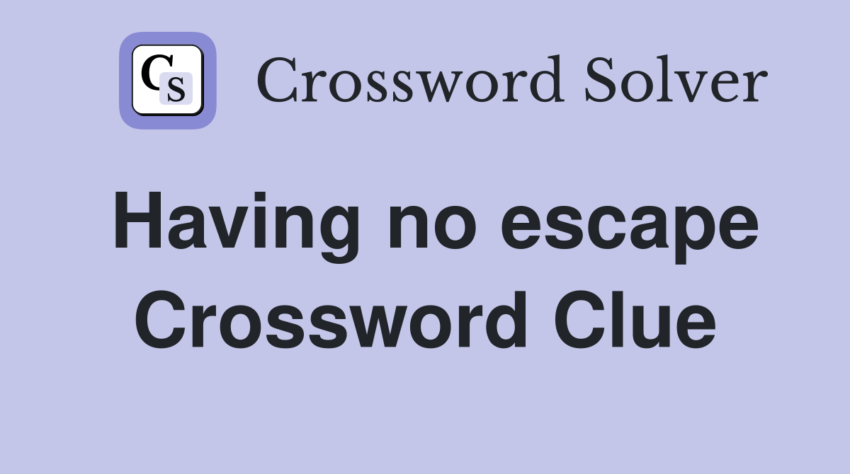 Having no escape Crossword Clue