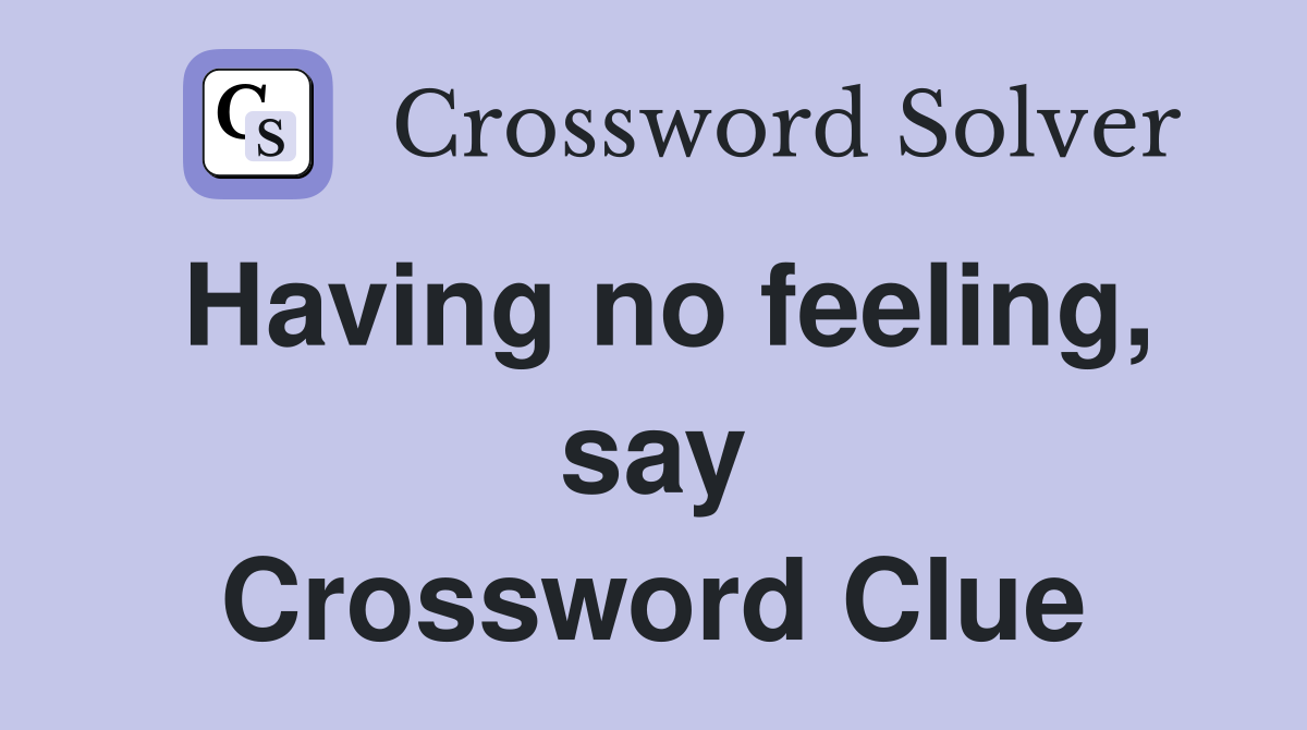 Having no feeling, say Crossword Clue