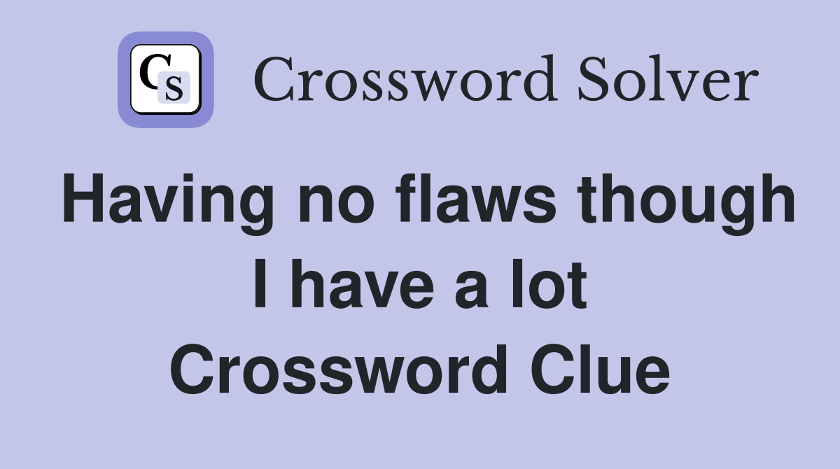 Having no flaws though I have a lot Crossword Clue