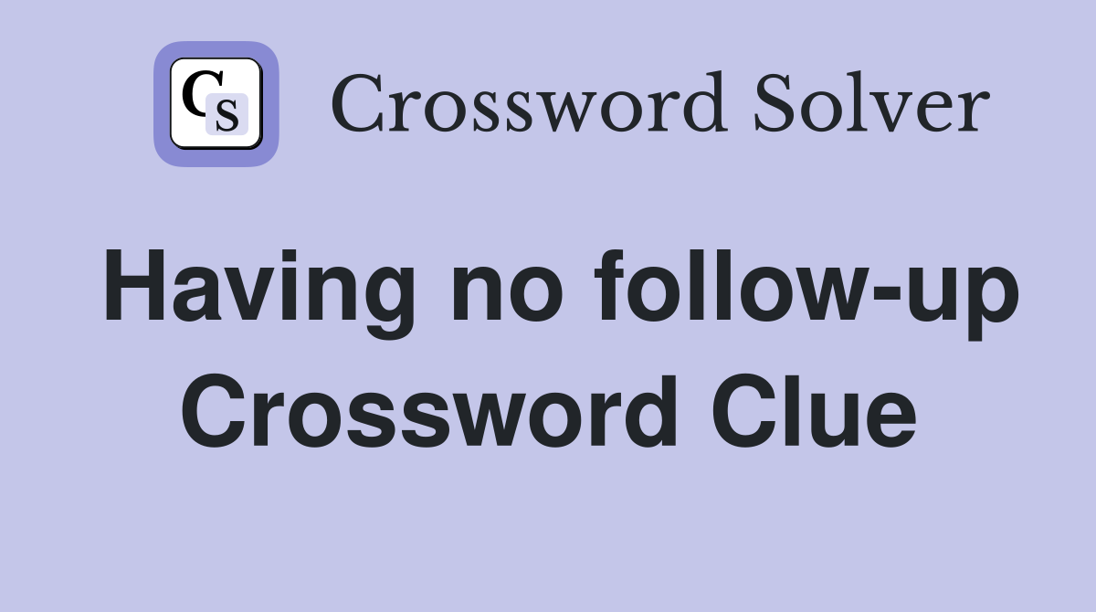 Having no follow-up Crossword Clue