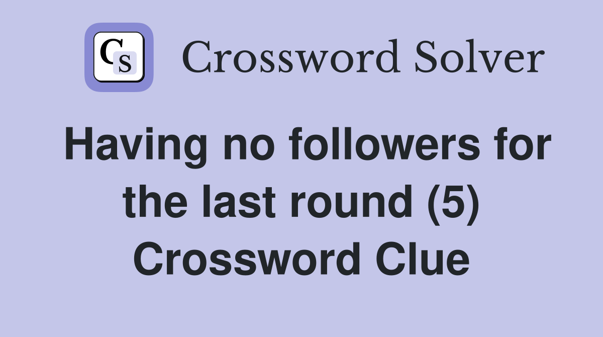 Having no followers for the last round (5) Crossword Clue