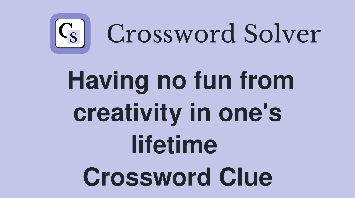 Having no fun from creativity in one's lifetime  Crossword Clue
