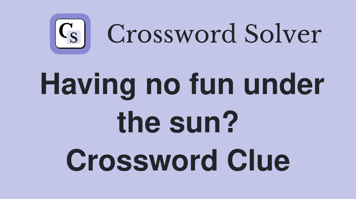 Having no fun under the sun? Crossword Clue