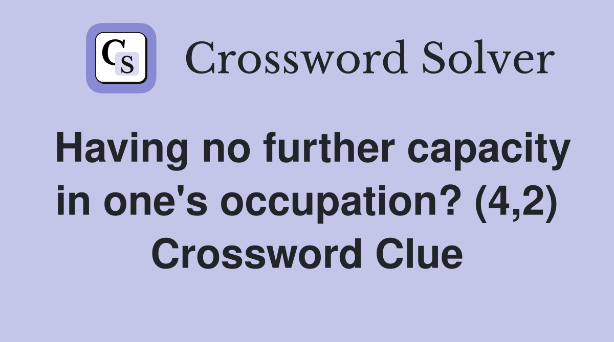 Having no further capacity in one's occupation? (4,2) Crossword Clue