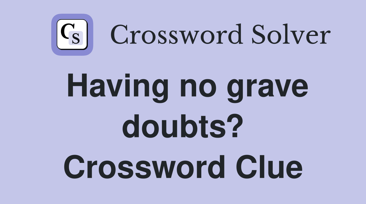 Having no grave doubts? Crossword Clue