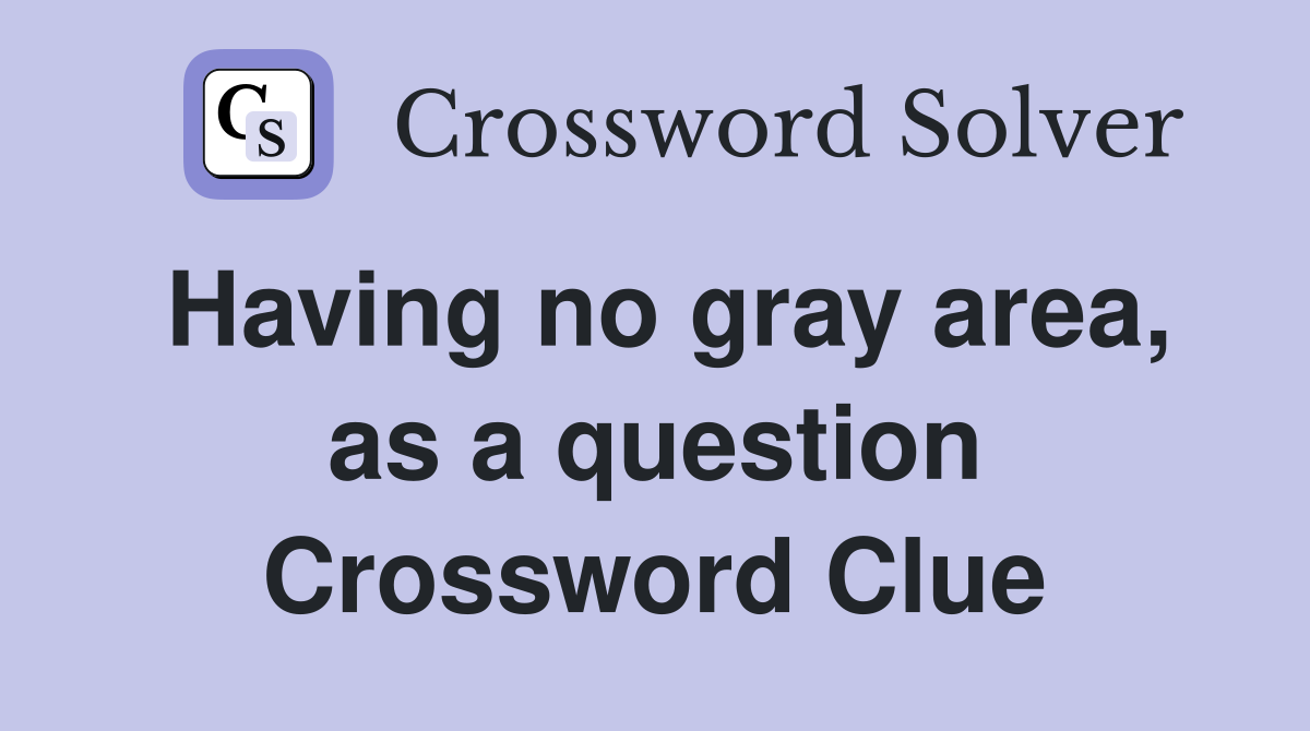 Having no gray area, as a question Crossword Clue