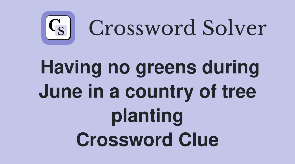 Having no greens during June in a country of tree planting Crossword Clue