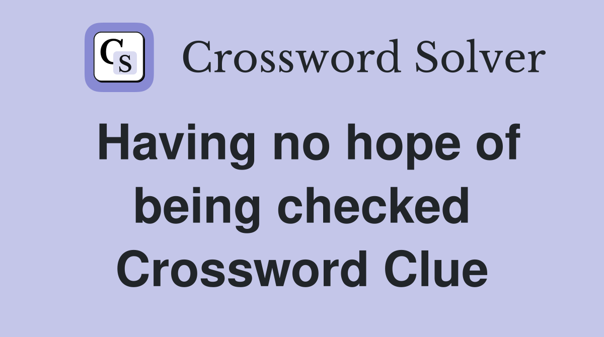 Having no hope of being checked Crossword Clue