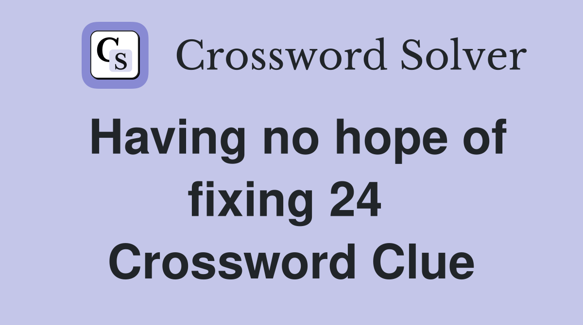 Having no hope of fixing 24  Crossword Clue