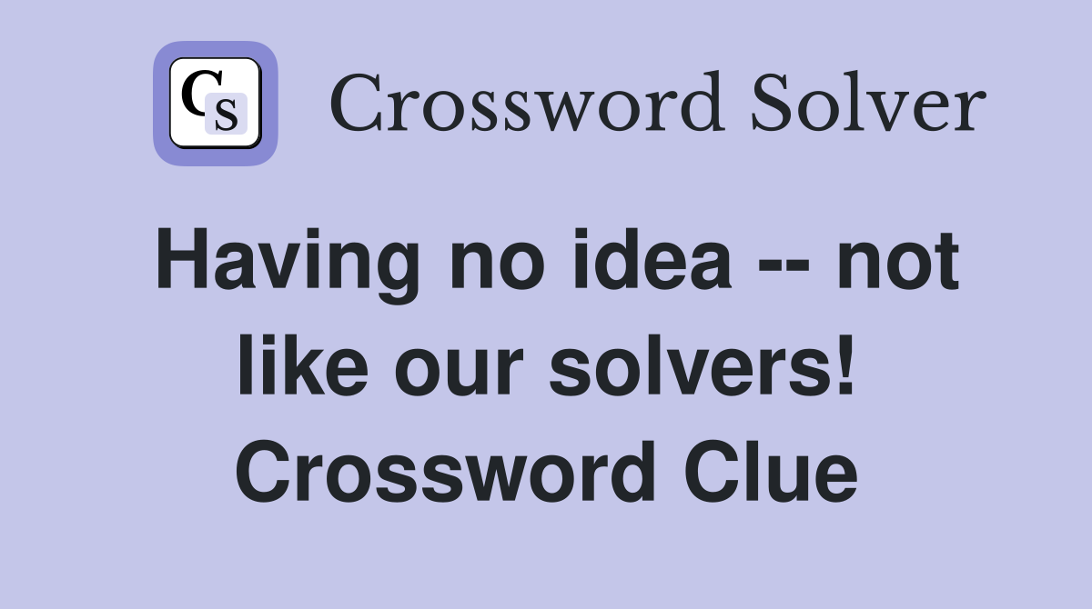 Having no idea -- not like our solvers! Crossword Clue