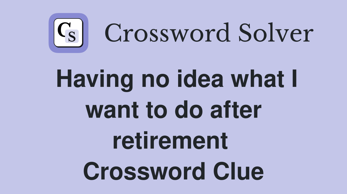 Having no idea what I want to do after retirement  Crossword Clue