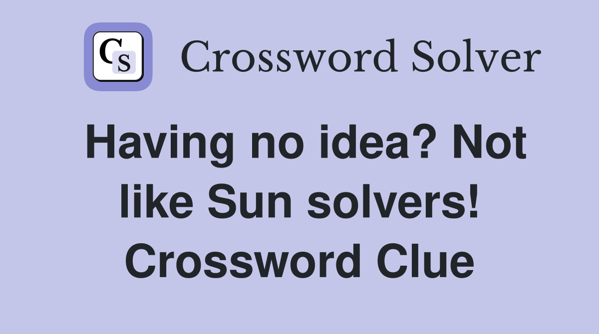 Having no idea? Not like Sun solvers! Crossword Clue