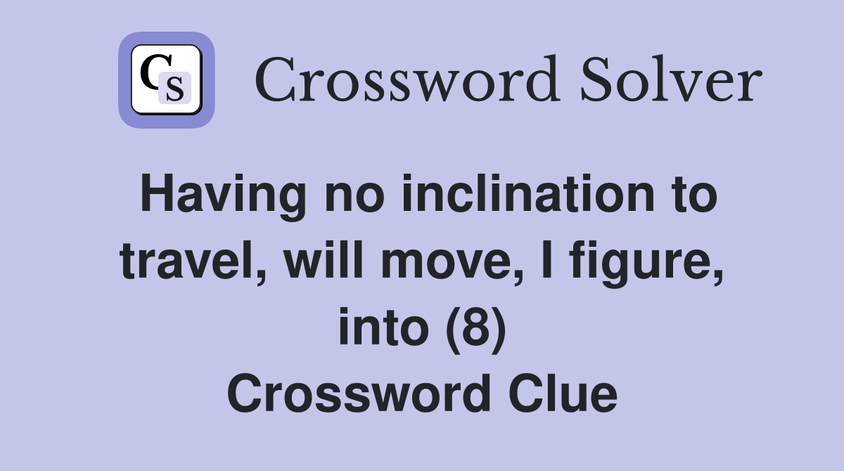Having no inclination to travel, will move, I figure, into (8) Crossword Clue