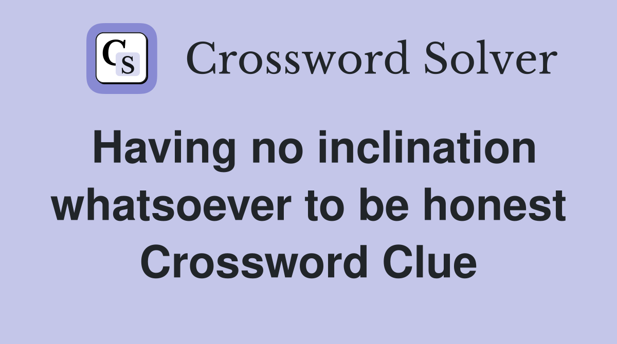 Having no inclination whatsoever to be honest Crossword Clue