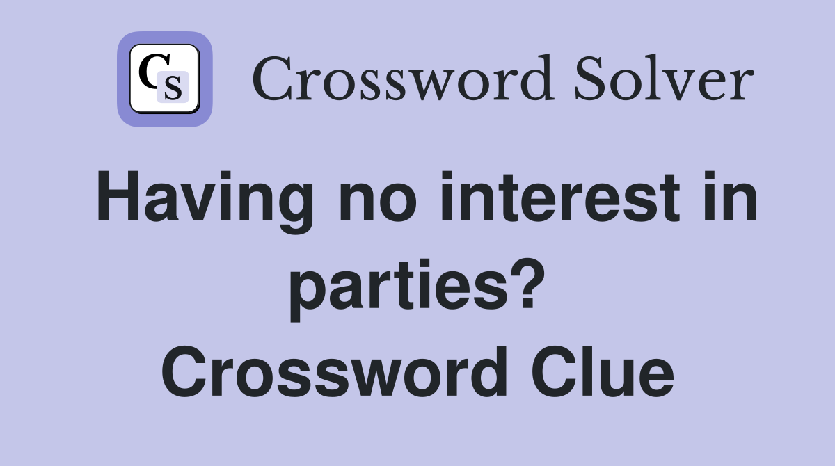 Having no interest in parties? Crossword Clue